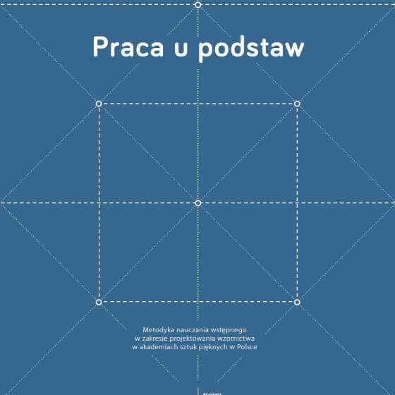 Praca u podstaw. Metodyka nauczania wstępnego w zakresie projektowania wzornictwa w akademiach sztuk pięknych w Polsce
